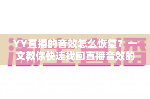 YY直播的音效怎么恢复？一文教你快速找回直播音效的完整指南