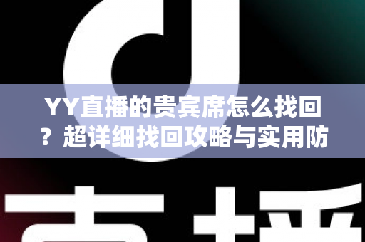 YY直播的贵宾席怎么找回？超详细找回攻略与实用防丢技巧全解析