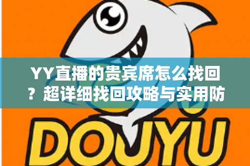 YY直播的贵宾席怎么找回？超详细找回攻略与实用防丢技巧全解析