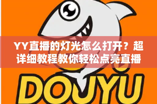 YY直播的灯光怎么打开？超详细教程教你轻松点亮直播间互动氛围