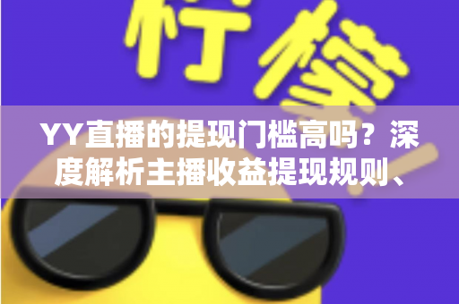 YY直播的提现门槛高吗？深度解析主播收益提现规则、流程与实用攻略