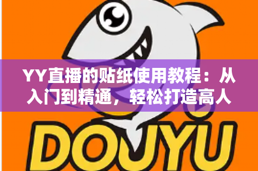 YY直播的贴纸使用教程：从入门到精通，轻松打造高人气直播间的完整指南