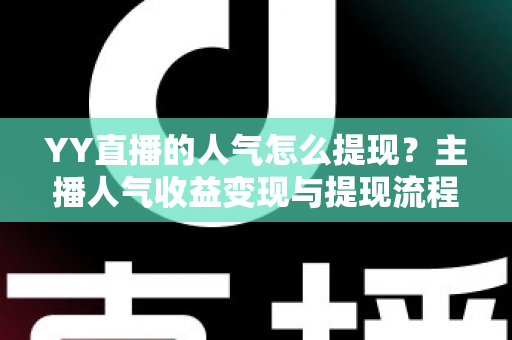 YY直播的人气怎么提现？主播人气收益变现与提现流程全攻略
