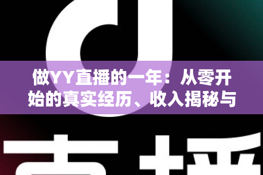 做YY直播的一年：从零开始的真实经历、收入揭秘与成长心得全分享