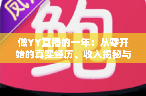 做YY直播的一年：从零开始的真实经历、收入揭秘与成长心得全分享