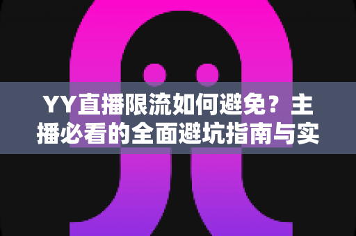 YY直播限流如何避免？主播必看的全面避坑指南与实战技巧