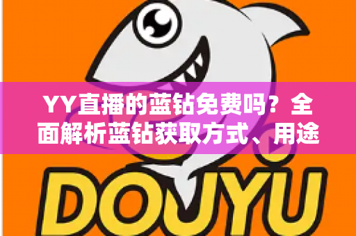 YY直播的蓝钻免费吗？全面解析蓝钻获取方式、用途与省钱攻略