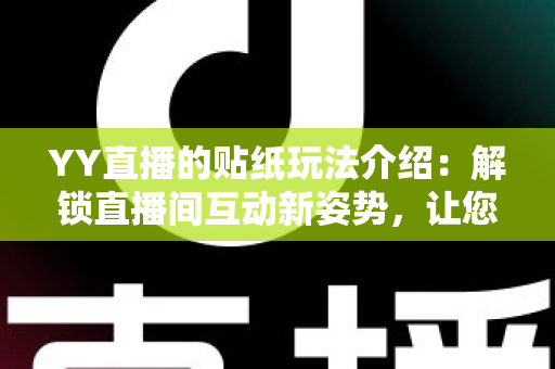 YY直播的贴纸玩法介绍:解锁直播间互动新姿势,让您的直播人气暴涨的秘密武器 YY直播的贴纸玩法介绍:解锁直播间互动新姿势,让您的直播人气暴涨的秘密武器