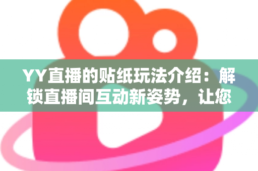 YY直播的贴纸玩法介绍:解锁直播间互动新姿势,让您的直播人气暴涨的秘密武器 YY直播的贴纸玩法介绍:解锁直播间互动新姿势,让您的直播人气暴涨的秘密武器