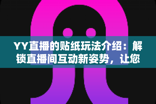 YY直播的贴纸玩法介绍:解锁直播间互动新姿势,让您的直播人气暴涨的秘密武器 YY直播的贴纸玩法介绍:解锁直播间互动新姿势,让您的直播人气暴涨的秘密武器