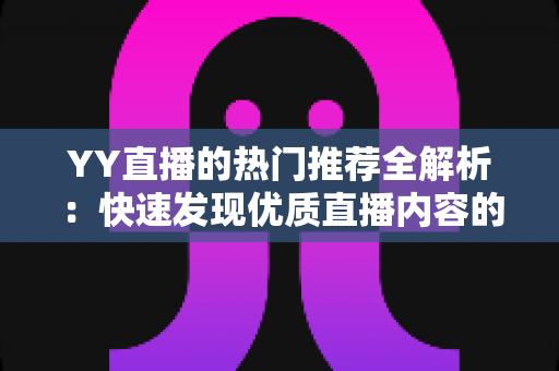 YY直播的热门推荐全解析:快速发现优质直播内容的实用指南 YY直播的热门推荐全解析:快速发现优质直播内容的实用指南