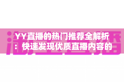 YY直播的热门推荐全解析:快速发现优质直播内容的实用指南 YY直播的热门推荐全解析:快速发现优质直播内容的实用指南