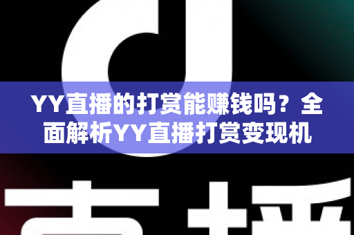 YY直播的打赏能赚钱吗?全面解析YY直播打赏变现机制与主播赚钱实用攻略 YY直播的打赏能赚钱吗?全面解析YY直播打赏变现机制与主播赚钱实用攻略