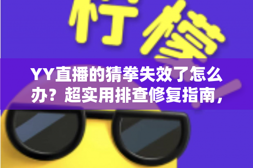 YY直播的猜拳失效了怎么办?超实用排查修复指南,快速恢复直播互动乐趣 YY直播的猜拳失效了怎么办?超实用排查修复指南,快速恢复直播互动乐趣