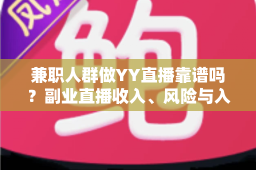 兼职人群做YY直播靠谱吗？副业直播收入、风险与入行指南全解析