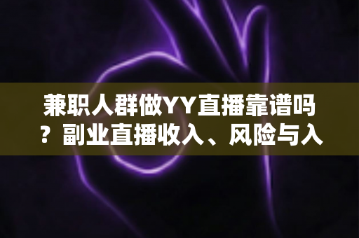 兼职人群做YY直播靠谱吗？副业直播收入、风险与入行指南全解析