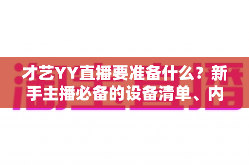 才艺YY直播要准备什么？新手主播必备的设备清单、内容规划与开播全攻略
