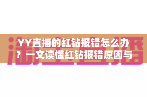 YY直播的红钻报错怎么办？一文读懂红钻报错原因与快速解决方法全攻略
