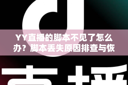 YY直播的脚本不见了怎么办?脚本丢失原因排查与恢复方法全攻略 YY直播的脚本不见了怎么办?脚本丢失原因排查与恢复方法全攻略