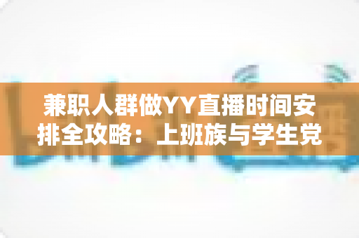 兼职人群做YY直播时间安排全攻略：上班族与学生党的副业直播黄金时段规划指南