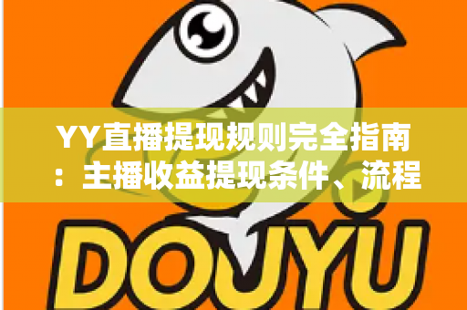 YY直播提现规则完全指南:主播收益提现条件、流程与常见问题一网打尽 YY直播提现规则完全指南:主播收益提现条件、流程与常见问题一网打尽