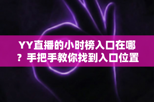 YY直播的小时榜入口在哪?手把手教你找到入口位置并玩转小时榜冲榜玩法 YY直播的小时榜入口在哪?手把手教你找到入口位置并玩转小时榜冲榜玩法