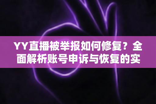 YY直播被举报如何修复?全面解析账号申诉与恢复的实用指南 YY直播被举报如何修复?全面解析账号申诉与恢复的实用指南