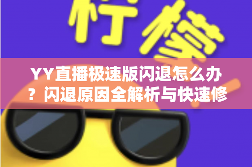 YY直播极速版闪退怎么办？闪退原因全解析与快速修复实用指南