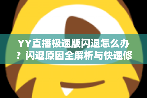 YY直播极速版闪退怎么办？闪退原因全解析与快速修复实用指南