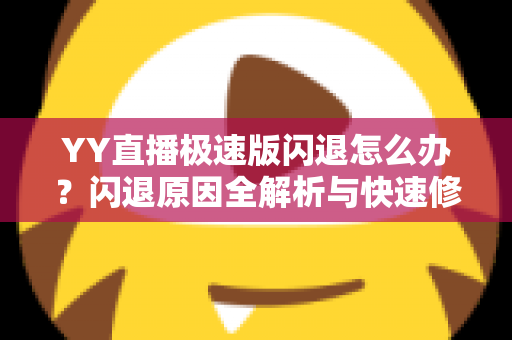 YY直播极速版闪退怎么办？闪退原因全解析与快速修复实用指南