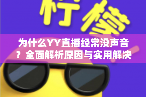 为什么YY直播经常没声音？全面解析原因与实用解决方案指南