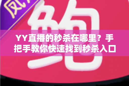 YY直播的秒杀在哪里？手把手教你快速找到秒杀入口与抢购全攻略