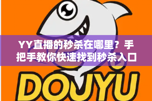 YY直播的秒杀在哪里？手把手教你快速找到秒杀入口与抢购全攻略
