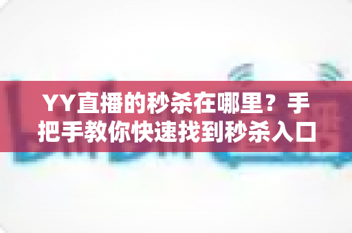 YY直播的秒杀在哪里？手把手教你快速找到秒杀入口与抢购全攻略