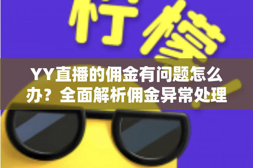 YY直播的佣金有问题怎么办？全面解析佣金异常处理方法与实用指南