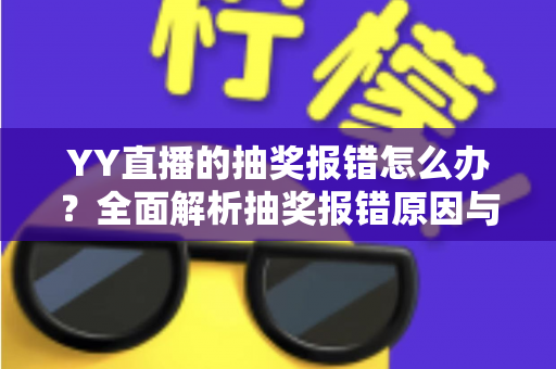 YY直播的抽奖报错怎么办？全面解析抽奖报错原因与实用解决方案指南