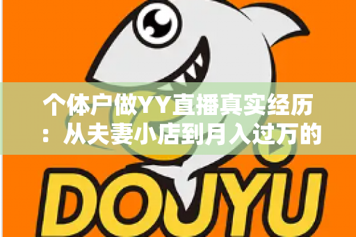 个体户做YY直播真实经历:从夫妻小店到月入过万的转型全过程分享 个体户做YY直播真实经历:从夫妻小店到月入过万的转型全过程分享