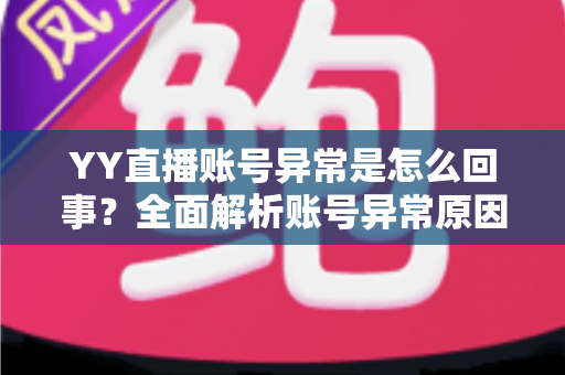 YY直播账号异常是怎么回事？全面解析账号异常原因与解决方法指南
