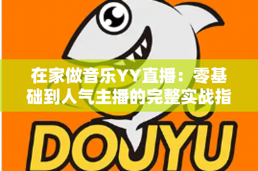 在家做音乐YY直播：零基础到人气主播的完整实战指南