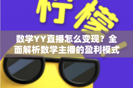 数学YY直播怎么变现?全面解析数学主播的盈利模式与实操攻略 数学YY直播怎么变现?全面解析数学主播的盈利模式与实操攻略