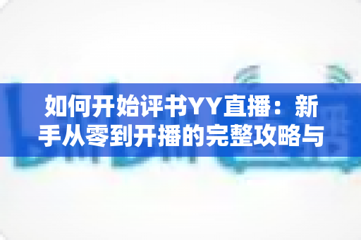 如何开始评书YY直播：新手从零到开播的完整攻略与变现指南
