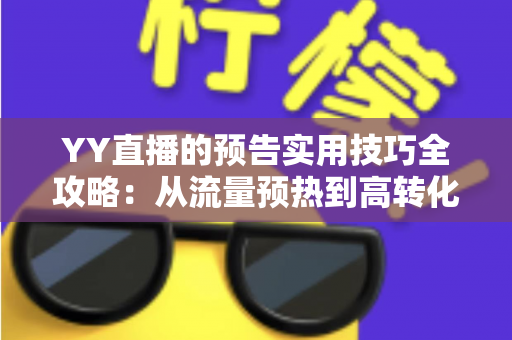 YY直播的预告实用技巧全攻略：从流量预热到高转化的完整指南