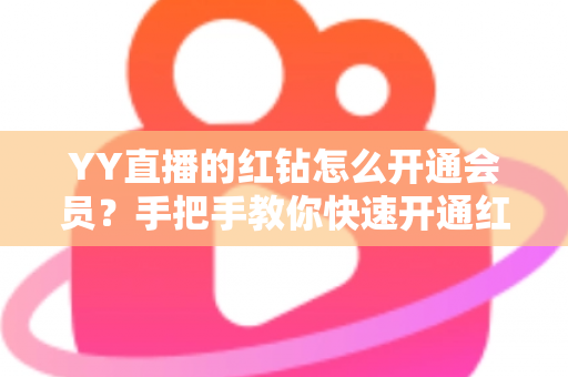 YY直播的红钻怎么开通会员?手把手教你快速开通红钻会员的完整攻略与权益解析 YY直播的红钻怎么开通会员?手把手教你快速开通红钻会员的完整攻略与权益解析