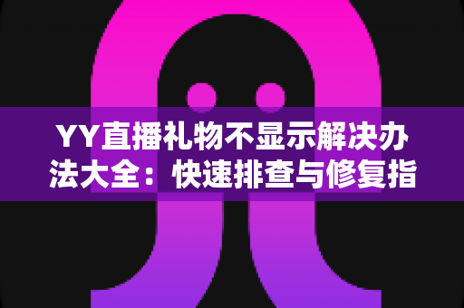 YY直播礼物不显示解决办法大全:快速排查与修复指南,让收益一目了然 YY直播礼物不显示解决办法大全:快速排查与修复指南,让收益一目了然