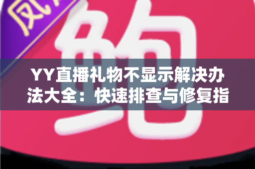 YY直播礼物不显示解决办法大全:快速排查与修复指南,让收益一目了然 YY直播礼物不显示解决办法大全:快速排查与修复指南,让收益一目了然