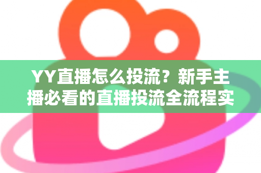 YY直播怎么投流？新手主播必看的直播投流全流程实战指南