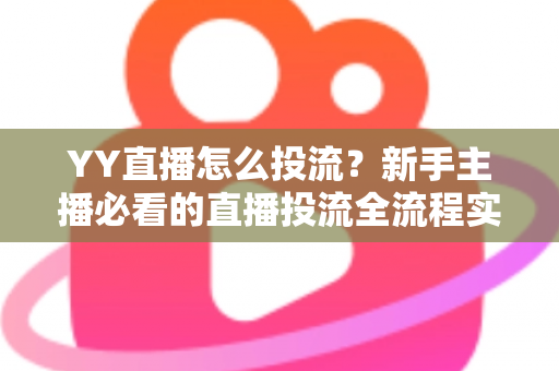 YY直播怎么投流？新手主播必看的直播投流全流程实战指南