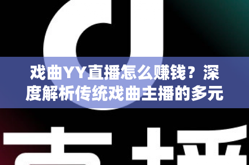 戏曲YY直播怎么赚钱?深度解析传统戏曲主播的多元变现之道与实战增收指南 戏曲YY直播怎么赚钱?深度解析传统戏曲主播的多元变现之道与实战增收指南