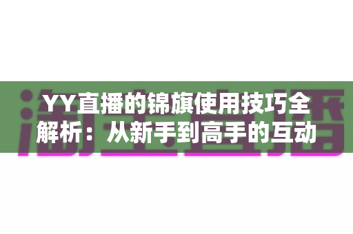 YY直播的锦旗使用技巧全解析：从新手到高手的互动进阶指南