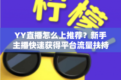 YY直播怎么上推荐？新手主播快速获得平台流量扶持的实战指南